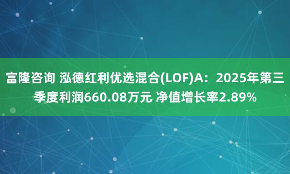 富隆咨询 泓德红利优选混合(LOF)A:2025年第三季度利润660.08万元 净值增长率2.89%