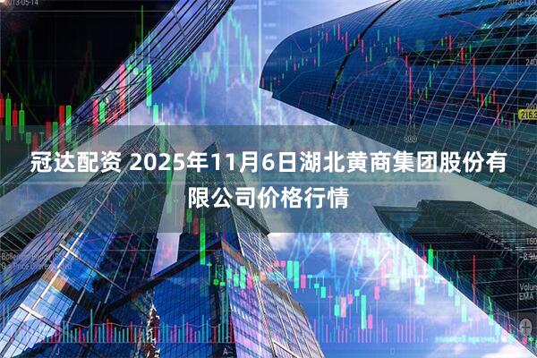 冠达配资 2025年11月6日湖北黄商集团股份有限公司价格行情