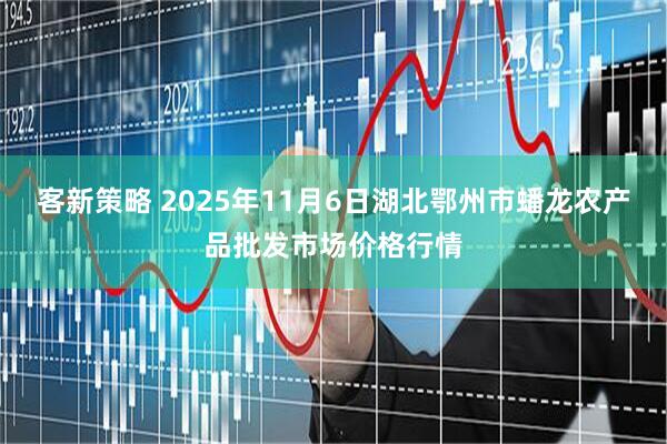 客新策略 2025年11月6日湖北鄂州市蟠龙农产品批发市场价格行情