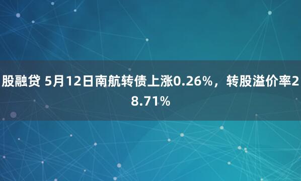 股融贷 5月12日南航转债上涨0.26%，转股溢价率28.71%
