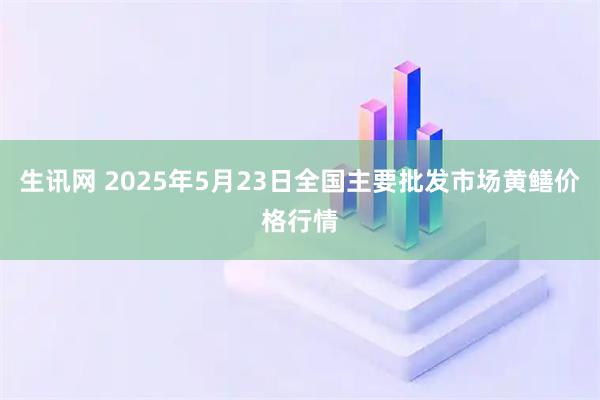 生讯网 2025年5月23日全国主要批发市场黄鳝价格行情