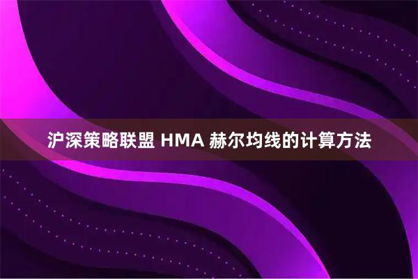 沪深策略联盟 HMA 赫尔均线的计算方法