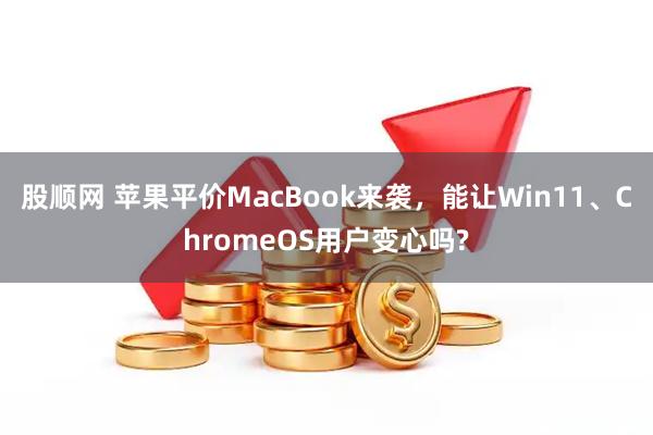 股顺网 苹果平价MacBook来袭，能让Win11、ChromeOS用户变心吗?