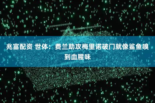 兆富配资 世体:费兰助攻梅里诺破门就像鲨鱼嗅到血腥味