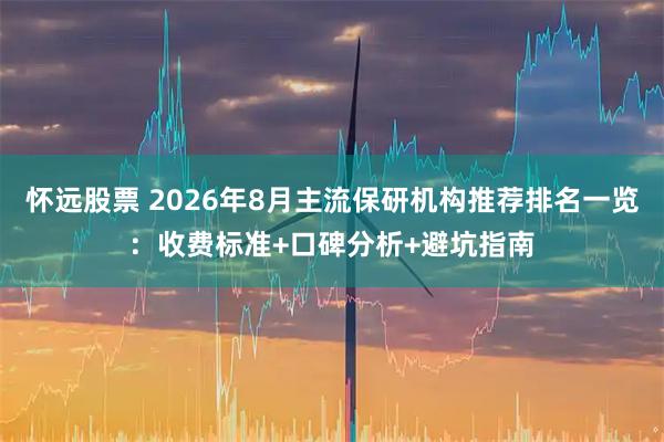 怀远股票 2026年8月主流保研机构推荐排名一览：收费标准+口碑分析+避坑指南